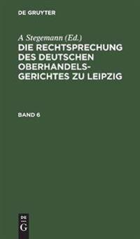 Die Rechtsprechung Des Deutschen Oberhandelsgerichtes Zu Leipzig. Band 6