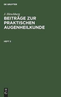 J. Hirschberg: Beiträge Zur Praktischen Augenheilkunde. Heft 3