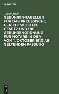 Gebühren-Tabellen Für Das Preussische Gerichtskostengesetz Und Die Gebührenordnung Für Notare in Der Vom 1. Oktober 1910 AB Geltenden Fassung