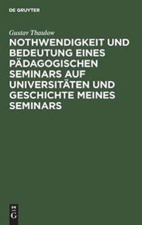 Nothwendigkeit Und Bedeutung Eines Pädagogischen Seminars Auf Universitäten Und Geschichte Meines Seminars