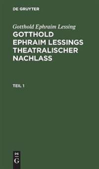 Gotthold Ephraim Lessing: Gotthold Ephraim Leßings Theatralischer Nachlaß. Teil 1