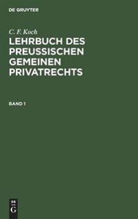 C. F. Koch: Lehrbuch Des Preußischen Gemeinen Privatrechts. Band 1