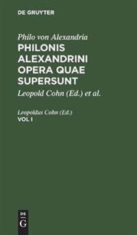 Philo Von Alexandria: Philonis Alexandrini Opera Quae Supersunt. Vol I