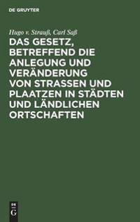 Das Gesetz, Betreffend Die Anlegung Und Veränderung Von Straßen Und Plaatzen in Städten Und Ländlichen Ortschaften