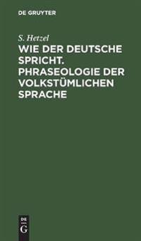 Wie Der Deutsche Spricht. Phraseologie Der Volkstümlichen Sprache