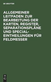 Allgemeiner Leitfaden Zur Bearbeitung Der Karten, Register, Separationspläne Und Special-Eintheilungen Für Feldmesser
