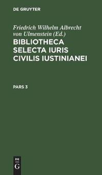 Bibliotheca Selecta Iuris Civilis Iustinianei. Pars 3