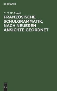 Französische Schulgrammatik, Nach Neueren Ansichte Geordnet