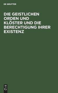 Die Geistlichen Orden Und Klöster Und Die Berechtigung Ihrer Existenz