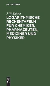 Logarithmische Rechentafeln Für Chemiker, Pharmazeuten, Mediziner Und Physiker