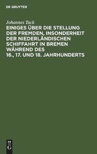 Einiges Über Die Stellung Der Fremden, Insonderheit Der Niederländischen Schiffahrt in Bremen Während Des 16., 17. Und 18. Jahrhunderts