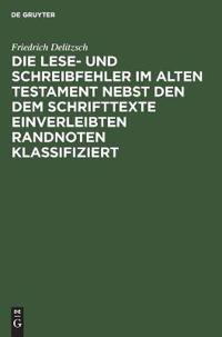 Die Lese- Und Schreibfehler Im Alten Testament Nebst Den Dem Schrifttexte Einverleibten Randnoten Klassifiziert