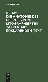 Die Anatomie Des Pferdes in 70 Litographierten Tafeln, Mit Erklärendem Text