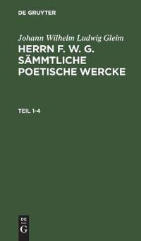 Johann Wilhelm Ludwig Gleim: Herrn F. W. G. Sämmtliche Poetische Wercke. Teil 1-4