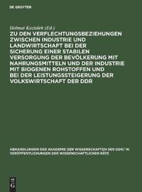Zu Den Verflechtungsbeziehungen Zwischen Industrie Und Landwirtschaft Bei Der Sicherung Einer Stabilen Versorgung Der Bevölkerung Mit Nahrungsmitteln Und Der Industrie Mit Biogenen Rohstoffen Und Bei Der Leistungssteigerung Der Volkswirtschaft Der DDR