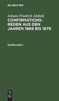 Johann Friedrich Ahlfeld: Confirmationsreden Aus Den Jahren 1868 Bis 1879. Sammlung 1
