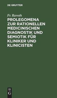 Prolegomena Zur Rationellen Medicinischen Diagnostik Und Semiotik Für Kliniker Und Klinicisten