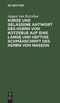 Kurze Und Gelassene Antwort Des Herrn Von Kotzebue Auf Eine Lange Und Heftige Schmähschrift Des Herrn Von Masson