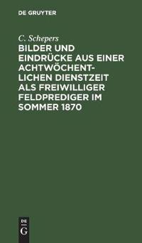 Bilder Und Eindrücke Aus Einer Achtwöchentlichen Dienstzeit ALS Freiwilliger Feldprediger Im Sommer 1870