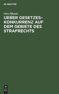Ueber Gesetzeskonkurrenz Auf Dem Gebiete Des Strafrechts