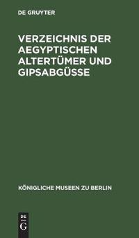 Verzeichnis Der Aegyptischen Altertümer Und Gipsabgüsse