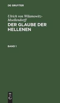 Ulrich Von Wilamowitz-Moellendorff: Der Glaube Der Hellenen. Band 1