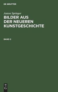 Anton Springer: Bilder Aus Der Neueren Kunstgeschichte. Band 2