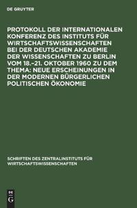Protokoll Der Internationalen Konferenz Des Instituts Für Wirtschaftswissenschaften Bei Der Deutschen Akademie Der Wissenschaften Zu Berlin Vom 18.-21. Oktober 1960 Zu Dem Thema: Neue Erscheinungen in Der Modernen Bürgerlichen Politischen Ökonomie