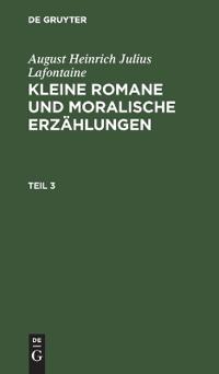 August Heinrich Julius Lafontaine: Kleine Romane Und Moralische Erzählungen. Teil 3