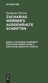 Zacharias Werner's Poetische Werke, Band 3: Geistliche Gedichte. Disputa
