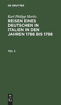 Karl Philipp Moritz: Reisen Eines Deutschen in Italien in Den Jahren 1786 Bis 1788. Teil 3