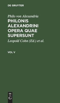 Philo Von Alexandria: Philonis Alexandrini Opera Quae Supersunt. Vol V