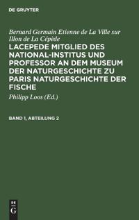 Bernard Germain Etienne de la Ville Sur Illon de la Cépède: Lacepede, Mitglied Des National-Institus Und Professor an Dem Museum Der Naturgeschichte Zu Paris, Naturgeschichte Der Fische. Band 1, Abteilung 2