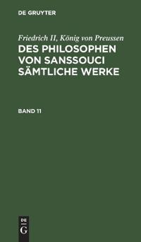 Friedrich II, König Von Preussen: Des Philosophen Von Sanssouci Sämtliche Werke. Band 11