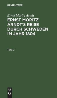 Ernst Moritz Arndt: Ernst Moritz Arndt's Reise Durch Schweden Im Jahr 1804. Teil 2