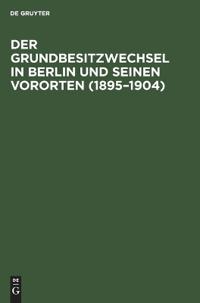 Der Grundbesitzwechsel in Berlin Und Seinen Vororten (1895-1904)