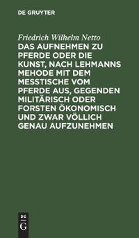 Das Aufnehmen Zu Pferde Oder Die Kunst, Nach Lehmanns Mehode Mit Dem Messtische Vom Pferde Aus, Gegenden Militärisch Oder Forsten Ökonomisch Und Zwar Völlich Genau Aufzunehmen