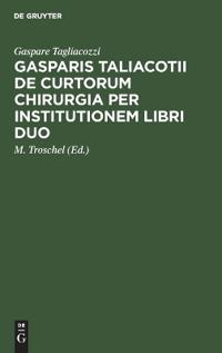 Gasparis Taliacotii de Curtorum Chirurgia Per Institutionem Libri Duo