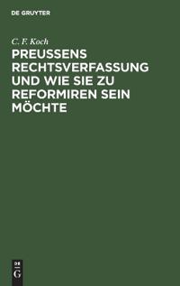 Preußens Rechtsverfassung Und Wie Sie Zu Reformiren Sein Möchte