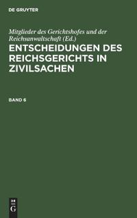 Entscheidungen Des Reichsgerichts in Zivilsachen. Band 6
