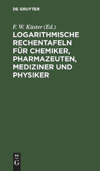 Logarithmische Rechentafeln Für Chemiker, Pharmazeuten, Mediziner Und Physiker
