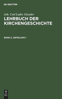 Joh. Carl Ludw. Gieseler: Lehrbuch Der Kirchengeschichte. Band 2, Abteilung 1