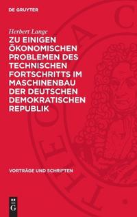 Zu Einigen Ökonomischen Problemen Des Technischen Fortschritts Im Maschinenbau Der Deutschen Demokratischen Republik