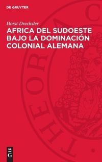 Africa del Sudoeste Bajo La Dominación Colonial Alemana: La Lucha de Los Hereros Y Los Namas Contra El Imperialismo Aleman (1884-1915)