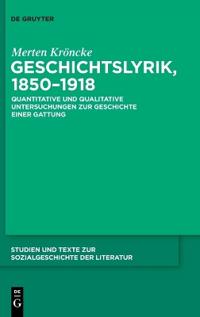 Geschichtslyrik, 1850-1918: Quantitative Und Qualitative Untersuchungen Zur Geschichte Einer Gattung