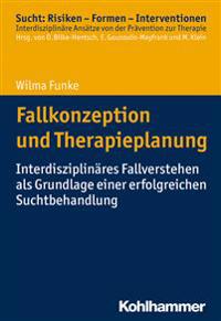 Fallkonzeption Und Therapieplanung: Interdisziplinares Fallverstehen ALS Grundlage Einer Erfolgreichen Suchtbehandlung
