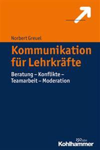 Kommunikation Fur Lehrkrafte: Beratung - Konflikte - Teamarbeit - Moderation