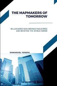The Mapmakers of Tomorrow, Billionaires Who Redraw Industries and Redefine the World Order