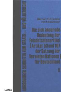Die Sich Aendernde Bedeutung Der Feindstaatenartikel (Artikel 53 Und 107 Der Satzung Der Vereinten Nationen) Fuer Deutschland