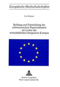 Stellung Und Entwicklung Der Schweizerischen Papierindustrie Im Lichte Der Wirtschaftlichen Integration Europas